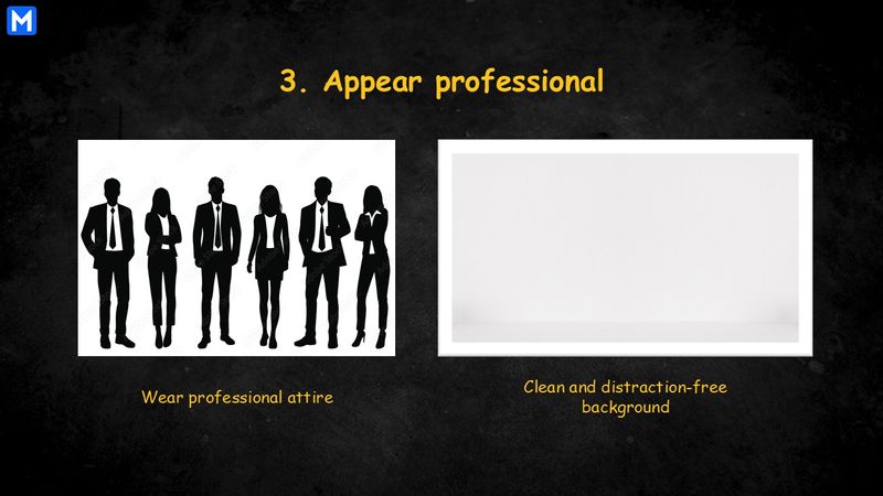 Wear professional attire and have a clean and distraction-free background to appear professional in front of the camera 